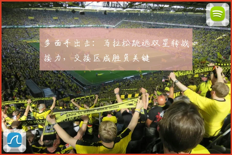 多面手出击：马拉松跳远双星转战接力，交接区成胜负关键