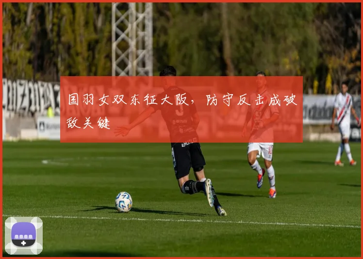 国羽女双东征大阪，防守反击成破敌关键