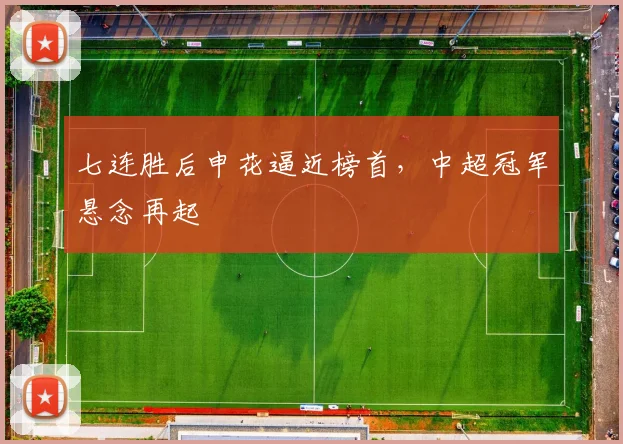 七连胜后申花逼近榜首，中超冠军悬念再起