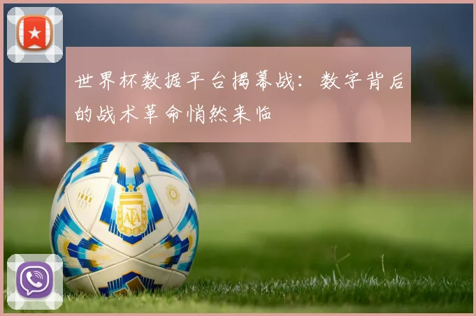 世界杯数据平台揭幕战：数字背后的战术革命悄然来临
