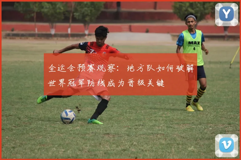 全运会预赛观察：地方队如何破解世界冠军防线成为晋级关键