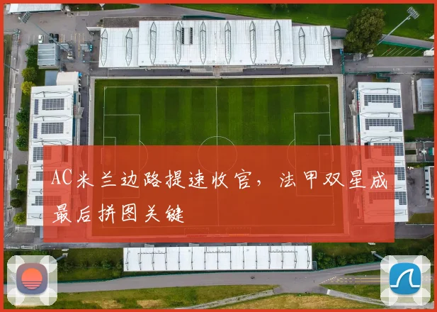 AC米兰边路提速收官，法甲双星成最后拼图关键