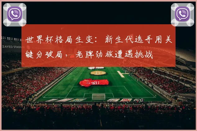 世界杯格局生变：新生代选手用关键分破局，老牌劲旅遭遇挑战