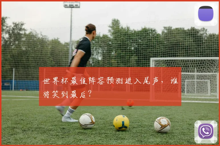 世界杯最佳阵容预测进入尾声，谁将笑到最后？