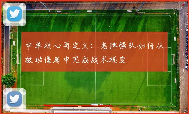 中单核心再定义：老牌强队如何从被动僵局中完成战术蜕变
