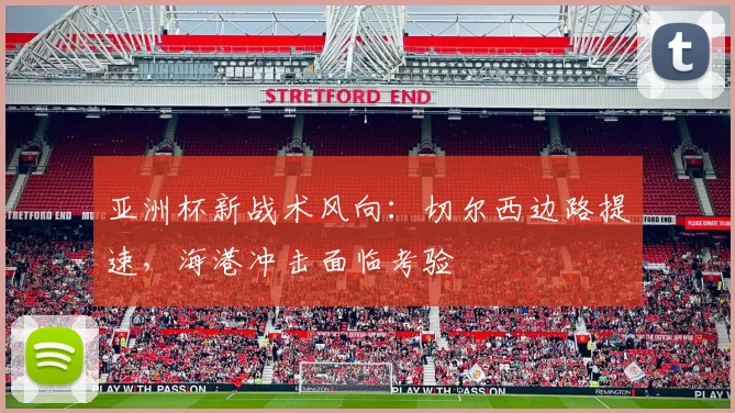 亚洲杯新战术风向：切尔西边路提速，海港冲击面临考验