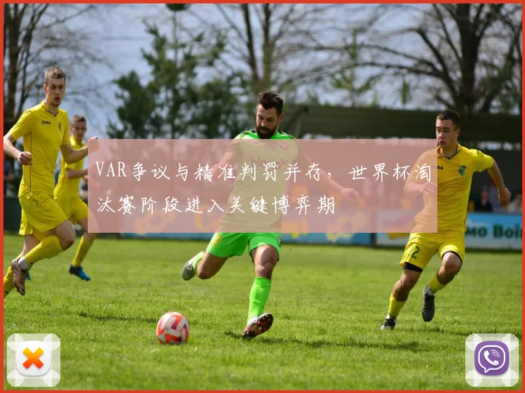 VAR争议与精准判罚并存，世界杯淘汰赛阶段进入关键博弈期