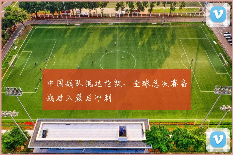 中国战队抵达伦敦，全球总决赛备战进入最后冲刺