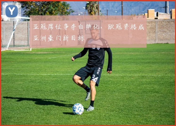 亚冠席位争夺白热化，欧冠资格成亚洲豪门新目标